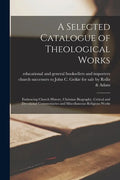 A Selected Catalogue of Theological Works [microform]: Embracing Church History, Christian Biography, Critical and Devotional Commentaries and Miscell - Paperback