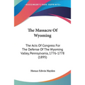 The Massacre Of Wyoming: The Acts Of Congress For The Defense Of The Wyoming Valley, Pennsylvania, 1776-1778 (1895) - Paperback