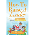 How To Raise A Leader: 7 Essential Parenting Skills For Raising Children Who Lead - Paperback